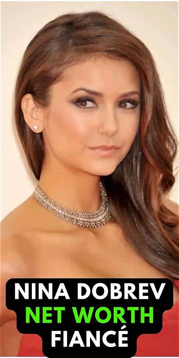 Nina Dobrev's Net Worth Explored